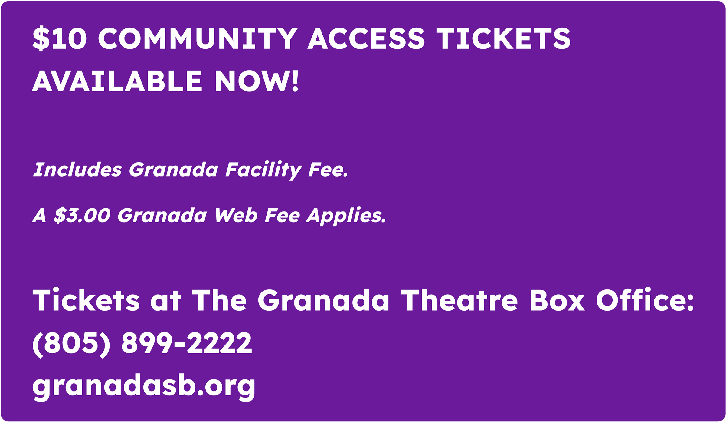 $10 Community Access Tickets Available Now! Includes Granada Facility Fee / A $3.00 Granada Web Fee Applies. Tickets at The Granada Theatre Box Office (805) 899-2222 / granadasb.org